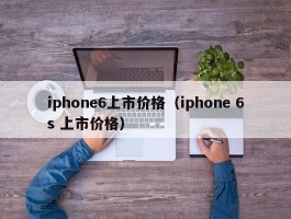 iphone6上市价格（iphone 6s 上市价格）