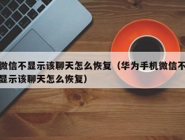 微信不显示该聊天怎么恢复（华为手机微信不显示该聊天怎么恢复）