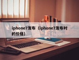 iphone7发布（iphone7发布时的价格）