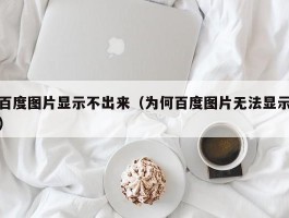 百度图片显示不出来（为何百度图片无法显示）