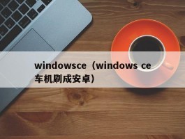 windowsce（windows ce车机刷成安卓）