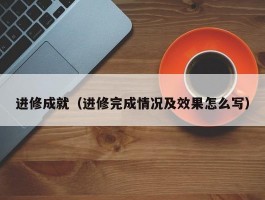 进修成就（进修完成情况及效果怎么写）