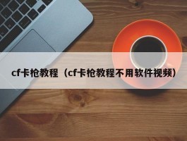 cf卡枪教程（cf卡枪教程不用软件视频）