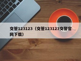 交管123123（交管123123交警官网下载）