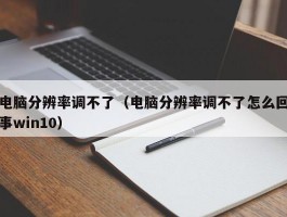 电脑分辨率调不了（电脑分辨率调不了怎么回事win10）