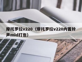 摩托罗拉v220（摩托罗拉v220内置铃声mid打包）