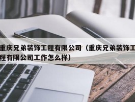 重庆兄弟装饰工程有限公司（重庆兄弟装饰工程有限公司工作怎么样）