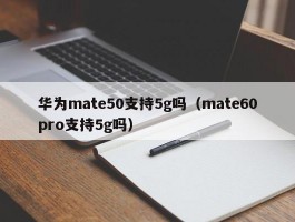 华为mate50支持5g吗（mate60pro支持5g吗）