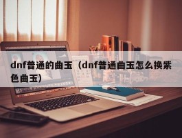 dnf普通的曲玉（dnf普通曲玉怎么换紫色曲玉）