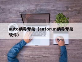 auto病毒专杀（autorun病毒专杀软件）