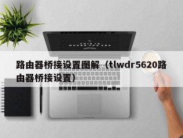 路由器桥接设置图解（tlwdr5620路由器桥接设置）