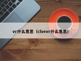 vr什么意思（clvevr什么意思）