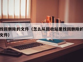 找回删除的文件（怎么从回收站里找回删除的文件）