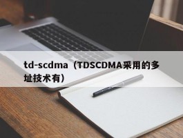 td-scdma（TDSCDMA采用的多址技术有）