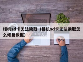 相机sd卡无法读取（相机sd卡无法读取怎么修复数据）