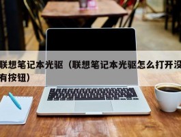 联想笔记本光驱（联想笔记本光驱怎么打开没有按钮）