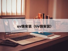 uv镜安装（Uv镜安装）