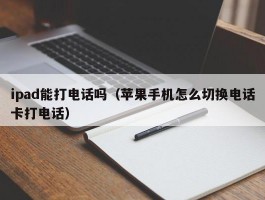 ipad能打电话吗（苹果手机怎么切换电话卡打电话）