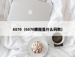 6870（6870腰围是什么码数）