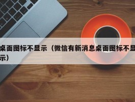 桌面图标不显示（微信有新消息桌面图标不显示）