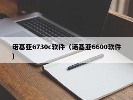 诺基亚6730c软件（诺基亚6600软件）