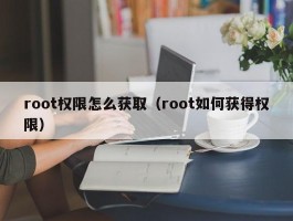 root权限怎么获取（root如何获得权限）