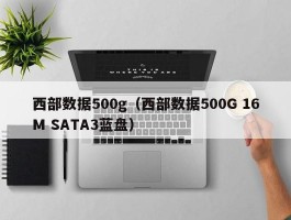 西部数据500g（西部数据500G 16M SATA3蓝盘）