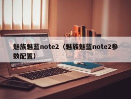 魅族魅蓝note2（魅族魅蓝note2参数配置）