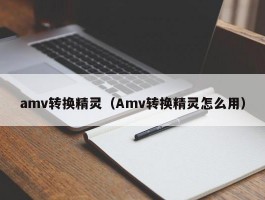 amv转换精灵（Amv转换精灵怎么用）