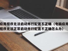 应用程序无法启动并行配置不正确（电脑应用程序无法正常启动并行配置不正确怎么办）