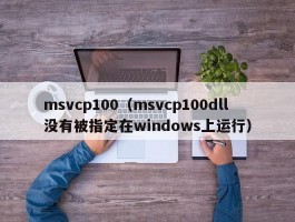 msvcp100（msvcp100dll没有被指定在windows上运行）