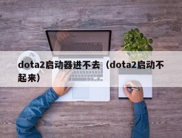 dota2启动器进不去（dota2启动不起来）