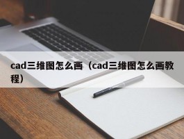 cad三维图怎么画（cad三维图怎么画教程）