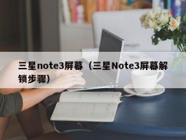 三星note3屏幕（三星Note3屏幕解锁步骤）