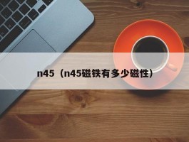 n45（n45磁铁有多少磁性）