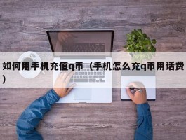 如何用手机充值q币（手机怎么充q币用话费）