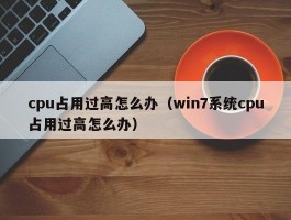 cpu占用过高怎么办（win7系统cpu占用过高怎么办）