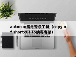 autorun病毒专杀工具（copy of shortcut to病毒专杀）