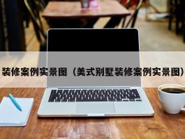 装修案例实景图（美式别墅装修案例实景图）