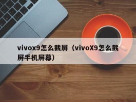 vivox9怎么截屏（vivoX9怎么截屏手机屏幕）