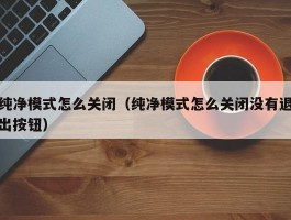 纯净模式怎么关闭（纯净模式怎么关闭没有退出按钮）