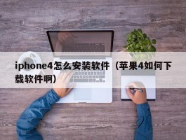 iphone4怎么安装软件（苹果4如何下载软件啊）