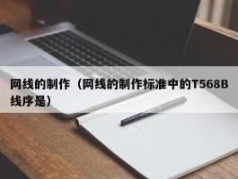 网线的制作（网线的制作标准中的T568B线序是）