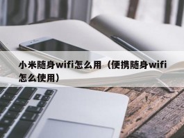 小米随身wifi怎么用（便携随身wifi怎么使用）