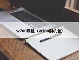 w700刷机（w700刷机包）