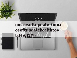 microsoftupdate（microsoftupdatehealthtools什么软件）