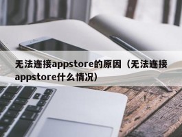 无法连接appstore的原因（无法连接appstore什么情况）