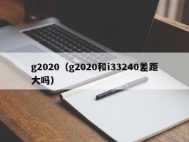 g2020（g2020和i33240差距大吗）