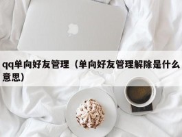 qq单向好友管理（单向好友管理解除是什么意思）