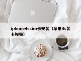 iphone4ssim卡安装（苹果4s装卡视频）